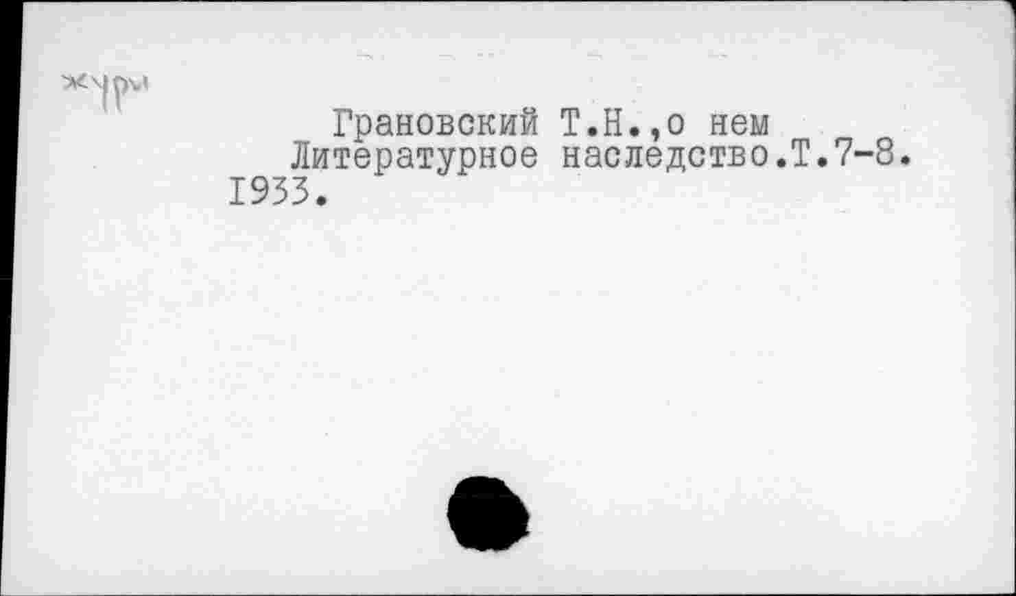 ﻿
Грановский Т.Н.,о нем Литературное наследство.?.7-8. 1933.